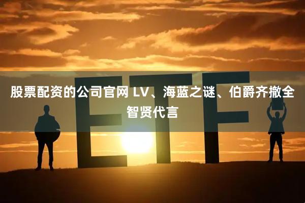 股票配资的公司官网 LV、海蓝之谜、伯爵齐撤全智贤代言