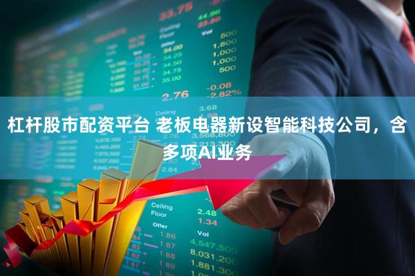 杠杆股市配资平台 老板电器新设智能科技公司，含多项AI业务