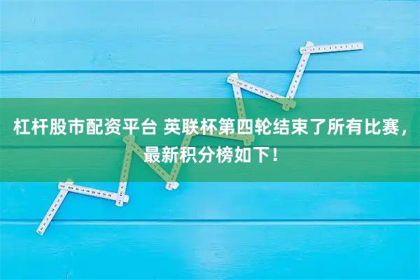 杠杆股市配资平台 英联杯第四轮结束了所有比赛，最新积分榜如下！