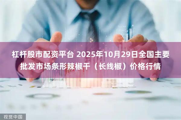 杠杆股市配资平台 2025年10月29日全国主要批发市场条形辣椒干（长线椒）价格行情