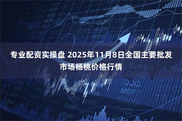 专业配资实操盘 2025年11月8日全国主要批发市场杨桃价格行情
