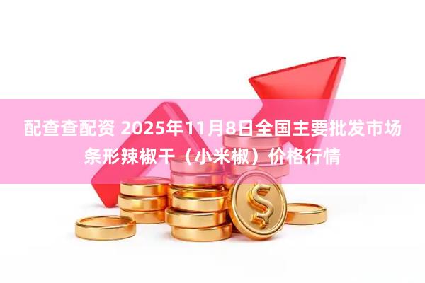配查查配资 2025年11月8日全国主要批发市场条形辣椒干（小米椒）价格行情